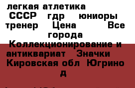 17.1) легкая атлетика :  1982 u - СССР - гдр  - юниоры  (тренер) › Цена ­ 299 - Все города Коллекционирование и антиквариат » Значки   . Кировская обл.,Югрино д.